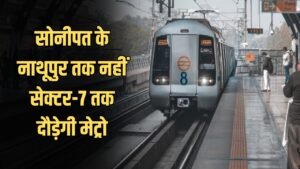 Sonipat Metro Update: हरियाणा के लोगों के अच्छी खबर, सोनीपत के नाथूपुर तक नहीं सेक्टर-7 तक दौड़ेगी मेट्रो, जमीन का सर्वे हुआ शुरू