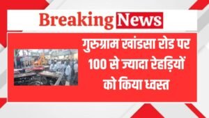 Gurugram : गुरुग्राम खांडसा रोड पर 100 से ज्यादा रेहड़ियों को किया ध्वस्त, किया अतिक्रमण मुक्त