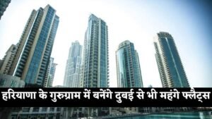 Gurugram News: हरियाणा के गुरुग्राम में बनेंगे दुबई से भी महंगे फ्लैट्स, जानें क्या होगी कीमत