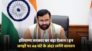 Haryana ; हरियाणा सरकार का बड़ा ऐलान ! इन जगहों पर 48 घंटे के अंदर लगेंगे सायरन