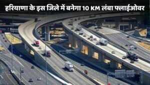 Haryana: हरियाणा के इस जिले में बनेगा 10 KM लंबा फ्लाईओवर, ट्रैफिक से मिलेगी राहत