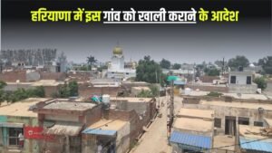 Haryana News: हरियाणा का ये पूरा गांव होगा खाली, आदेश जारी