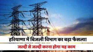 Haryana News: हरियाणा में बिजली विभाग का बड़ा फैसला! जल्दी से जल्दी करना होगा यह काम