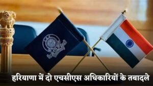Haryana News:हरियाणा में दो एचसीएस अधिकारियों के तबादले