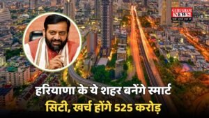 Haryana Smart City: हरियाणा के ये शहर बनेंगे स्मार्ट सिटी, खर्च होंगे 525 करोड़