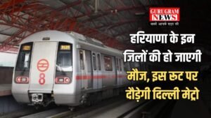 Haryana Metro: हरियाणा के इन जिलों की हो जाएगी मौज, इस रूट पर दौड़ेगी दिल्ली मेट्रो, जानें कहां बनेंगे स्टेशन