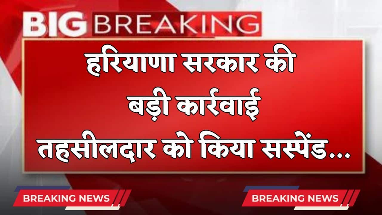 Haryana: हरियाणा सरकार की बड़ी कार्रवाई, तहसीलदार को किया सस्पेंड