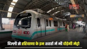 Haryana: दिल्ली से हरियाणा के इन शहरों में भी दौड़ेगी मेट्रो, जमीनों के रेट छुएंगे आसमान