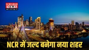 NCR में जल्द बनेगा नया शहर, अगले माह से शुरू होगा जमीन अधिग्रहण