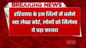 Haryana: हरियाणा के इन जिलों में बनेंगे नए लेबर कोर्ट, लोगों को मिलेगा ये बड़ा फायदा