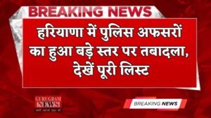 Haryana: हरियाणा में पुलिस अफसरों का हुआ बड़े स्तर पर तबादला, देखें पूरी लिस्ट