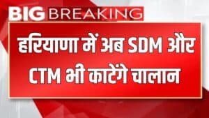 Haryana News : हरियाणा में एसडीएम और सीटीएम भी काटेंगे चालान,सरकार ने दी पावर