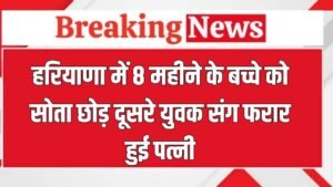 Haryana News: हरियाणा में 8 महीने के बच्चे को सोता छोड़ दूसरे युवक संग फरार हुई पत्नी, 2 साल पहले की थी Love मैरिज