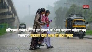 हरियाणा-पंजाब समेत इन राज्यों में आज बदलेगा मौसम का मिजाज, फटाफट देखें आज की वेदर रिपोर्ट