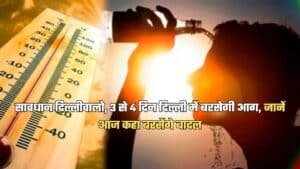 Delhi Weather: सावधान दिल्लीवालो, 3 से 4 दिन दिल्ली में बरसेगी आग, जानें आज कहां बरसेंगे बादल