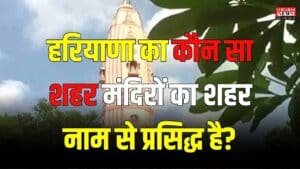 General Knowledge: हरियाणा का कौन सा शहर मंदिरों का शहर नाम से प्रसिद्ध है?