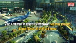 YEIDA की बैठक में लिए ये 15 बड़े फैसले, अब जेवर एयरपोर्ट के पास विकास की होगी नई रफ्तार, जानें नए प्रोजेक्ट