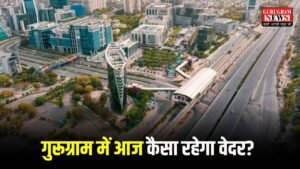 Gurugram Weather: गुरूग्राम में आज कैसा रहेगा वेदर? चेक करें 22 जून का वेदर अपडेट