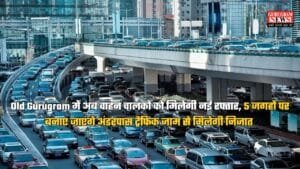 Old Gurugram में अब वाहन चालकों को मिलेगी नई रफ्तार, 5 जगहों पर बनाए जाएंगे अंडरपास ट्रैफिक जाम से मिलेगी निजात