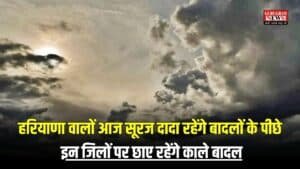 Haryana Weather: हरियाणा वालों आज सूरज दादा रहेंगे बादलों के पीछे, इन जिलों पर छाए रहेंगे काले बादल, शाम तक झमाझम बारिश के आसार