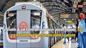 हरियाणा के इन जिलों की जल्द बदल जाएगी किस्मत, इस रूट पर बिछेगी नई मेट्रो लाइन बनेंगे 14 स्टेशन