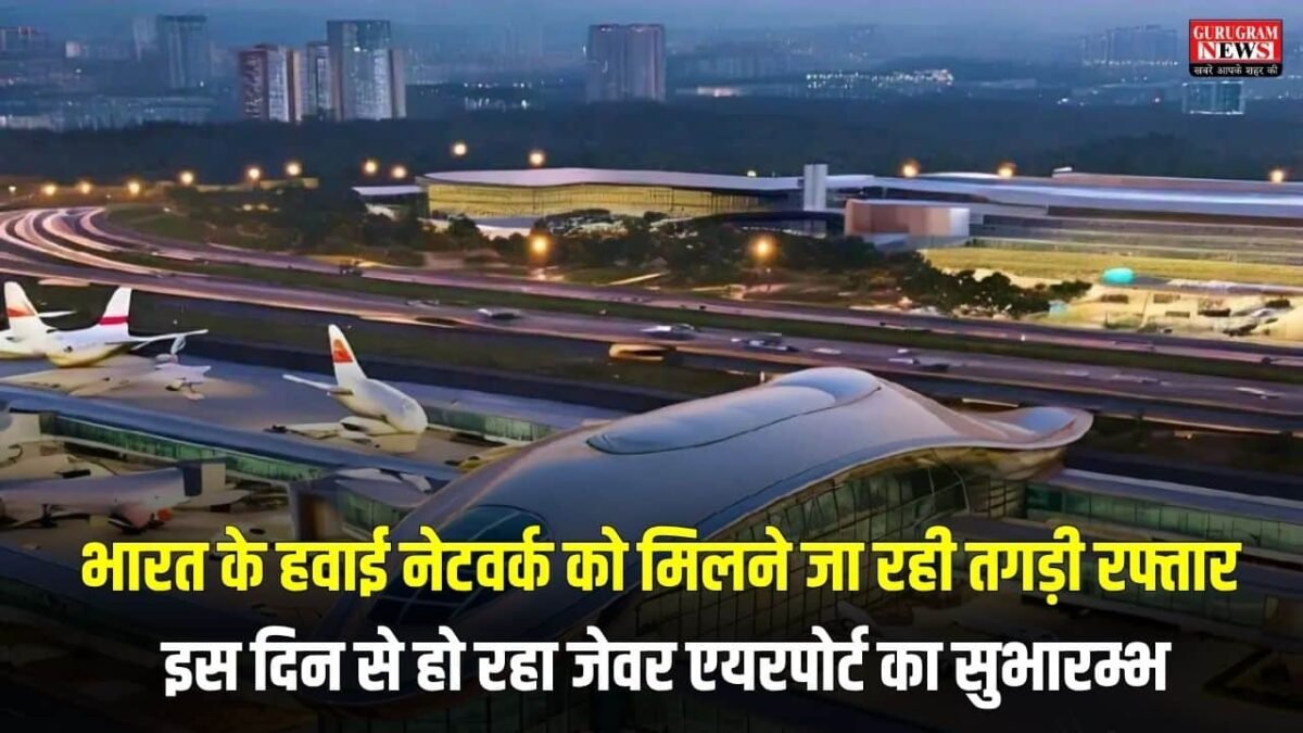 भारत के हवाई नेटवर्क को मिलने जा रही तगड़ी रफ्तार, इस दिन से हो रहा जेवर एयरपोर्ट का सुभारम्भ