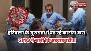 गुरुग्राम में फिर बढ़ा COVID-19 का खतरा, विदेश यात्रियों और लोकल संक्रमण से हालात बिगड़ने की आशंका, CMO ने जारी कि एडवाइजरी