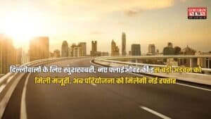 दिल्लीवालों के लिए खुशखबरी, नए फ्लाईओवर की इस बड़ी अड़चन को मिली मंजूरी, अब परियोजना को मिलेगी नई रफ्तार