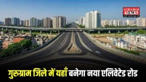 New Elevated Road: गुरुग्राम जिले में यहाँ बनेगा नया  एलिवेटेड रोड, खर्च होंगे इतने करोड़