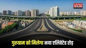 गुरुग्राम को मिलेगा नया एलिवेटेड रोड़, ट्रैफिक जाम से मिलेगी राहत, Dwarka Expressway की तर्ज पर होगा निर्माण
