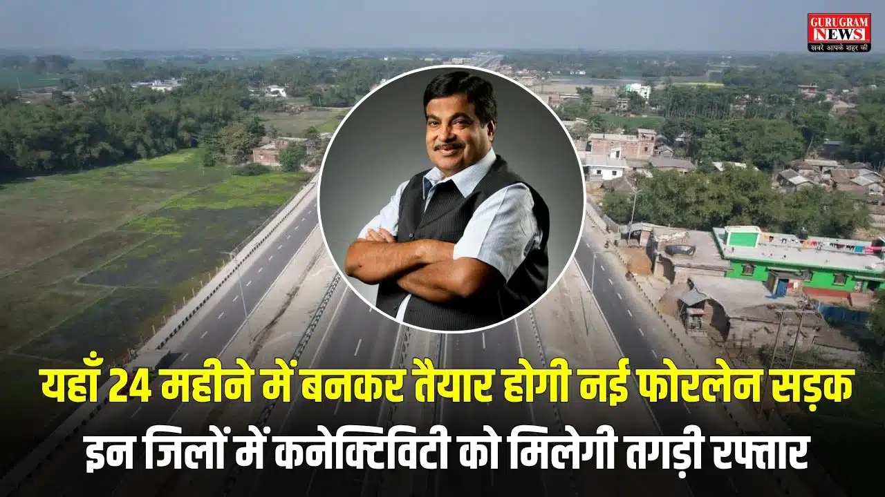 यहाँ 24 महीने में बनकर तैयार होगी नई फोरलेन सड़क, इन जिलों में कनेक्टिविटी को मिलेगी तगड़ी रफ्तार