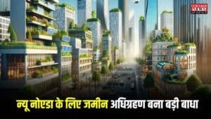 New Noida: न्यू नोएडा के लिए जमीन अधिग्रहण बना बड़ी बाधा, लगातार हो रहे अवैध निर्माण बनेंगे रोड़ा