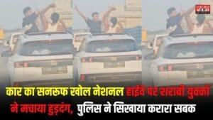 Viral Video:  कार का सनरूफ खोल नेशनल हाईवे पर शराबी युवकों ने मचाया हुड़दंग,  पुलिस ने सिखाया करारा सबक