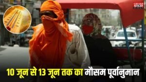 Weather Alert: दिल्ली हरियाणा राजस्थान पंजाब यूपी में में आज आग बरसा रहे सूर्यदेव, जानिए 10 जून से 13 जून तक का मौसम पूर्वानुमान