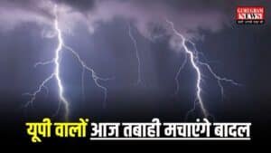 UP Weather: यूपी वालों आज तबाही मचाएंगे बादल, 56 जिलों में आज आंधी तूफान बिजली के कहर के साथ होगी बारिश