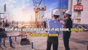 Delhi News: दिल्ली में घर बनवाने से पहले जान लें नए नियम, वरना कट सकता है मोटा चालान, जानें Building Construction के नए नियम