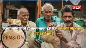 दिल्ली वासियों की हुई बल्ले-बल्ले, इस दिन तक खाते में आएगी बढ़ी हुई पेंशन, जानें