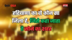Haryana CET Important Quiz: हरियाणा का वो कौन सा जिला है, जिसे कहा जाता है सोने का शहर