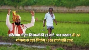 हरियाणा में इन किसानों की हुई चांदी, अब सरकार की इस योजना के तहत मिलेंगे 4500 रुपये प्रति एकड़