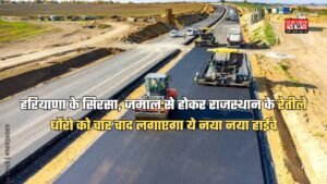 हरियाणा के सिरसा, जमाल से होकर राजस्थान के रेतीले धोंरो को चार चांद लगाएगा ये नया नया हाईवे, जानें रूट मैप