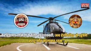 हरियाणा वासियों के लिए खुशखबरी, अब हेलीकॉप्टर से पहुंचेंगे खाटू और सालासर धाम, इस जिले से शुरू होगी उड़ान