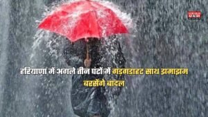 हरियाणा में अगले तीन घंटों में गड़गड़ाहट साथ झमाझम बरसेंगे बादल, मौसम विभाग ने 9 जिलों में जारी किया अलर्ट