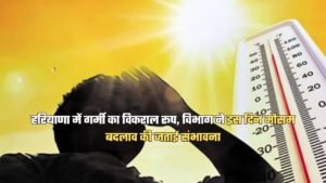 हरियाणा में गर्मी का विकराल रूप, विभाग ने इस दिन मौसम बदलाव की जताई संभावना, जानें…