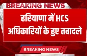 Haryana HCS Transfer: हरियाणा में बड़ा फेरबदल, इन एचसीएस अधिकारियों के हुए तबादले, देखें पूरी लिस्ट