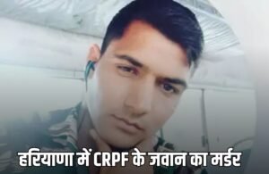 Haryana News: हरियाणा में CRPF के जवान का मर्डर, आरोपियों ने घर से बुलाकर मारी गोली, ये वजह आई सामने