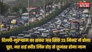 Delhi-Gurugram New Link Road: दिल्ली-गुरुग्राम का सफर अब सिर्फ 25 मिनट में होगा पूरा,  नए हाई स्पीड लिंक रोड़ से छूमंतर होगा जाम