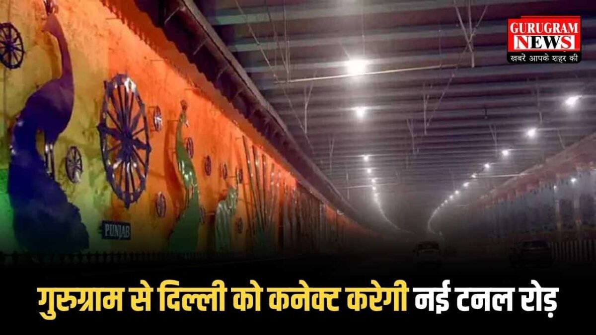 गुरुग्राम से दिल्ली को कनेक्ट करेगी नई टनल रोड़