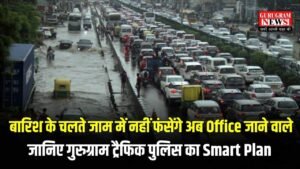 Gurugram: बारिश के चलते जाम में नहीं फंसेंगे अब Office जाने वाले, जानिए गुरुग्राम ट्रैफिक पुलिस का Smart Plan