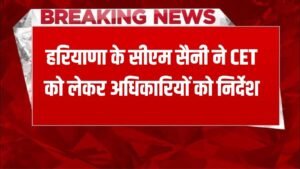 Harana CET 2025 : हरियाणा के सीएम सैनी ने CET को लेकर अधिकारियों को निर्देश, जानें क्या कहा
