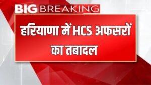 HCS Officers Transfer: हरियाणा में HCS अधिकारियों का ट्रांसफर, चेक करें पूरी लिस्ट